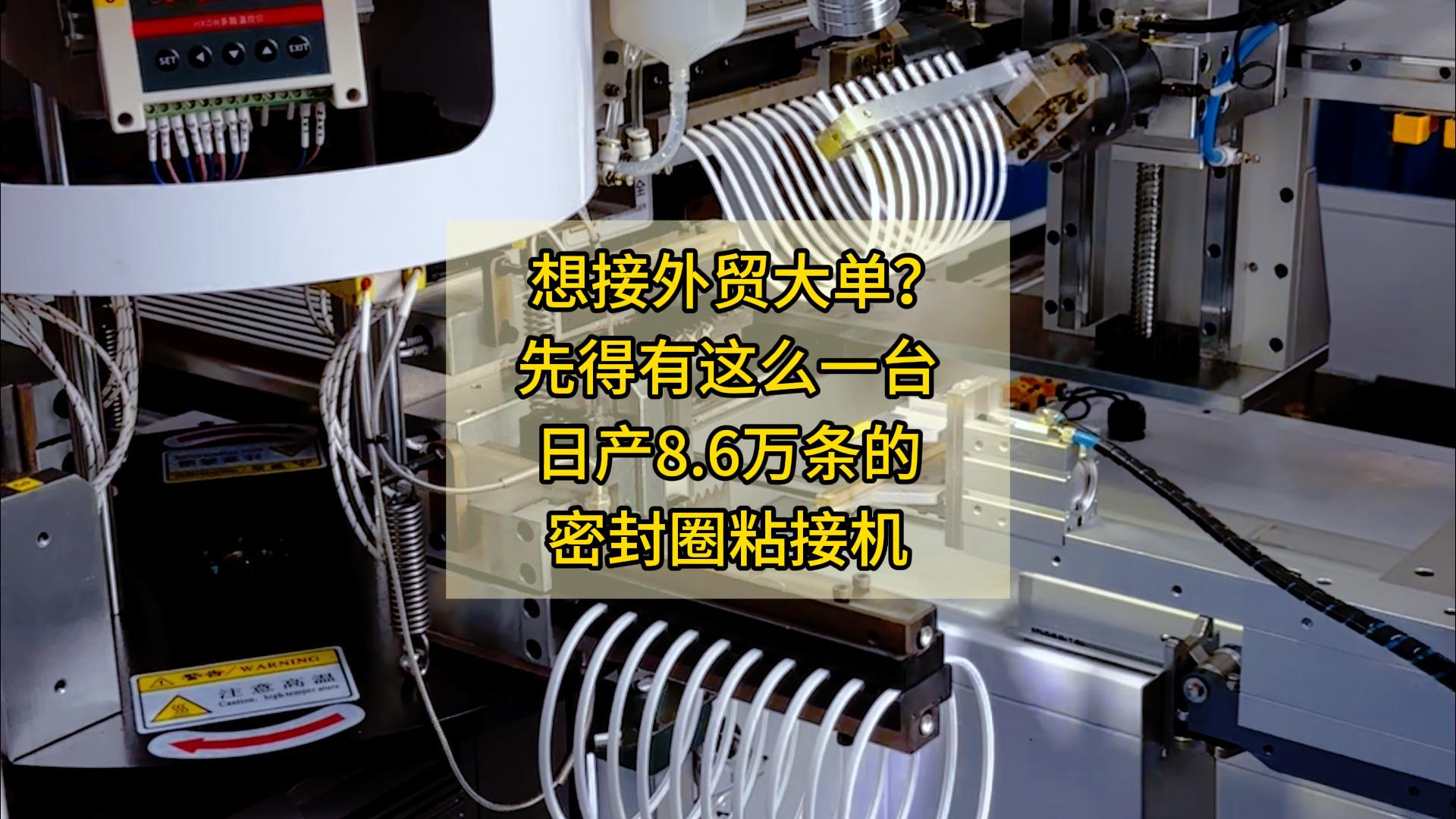 想接外贸大单？先得有这么一台日产8.6万条的密封圈粘接机