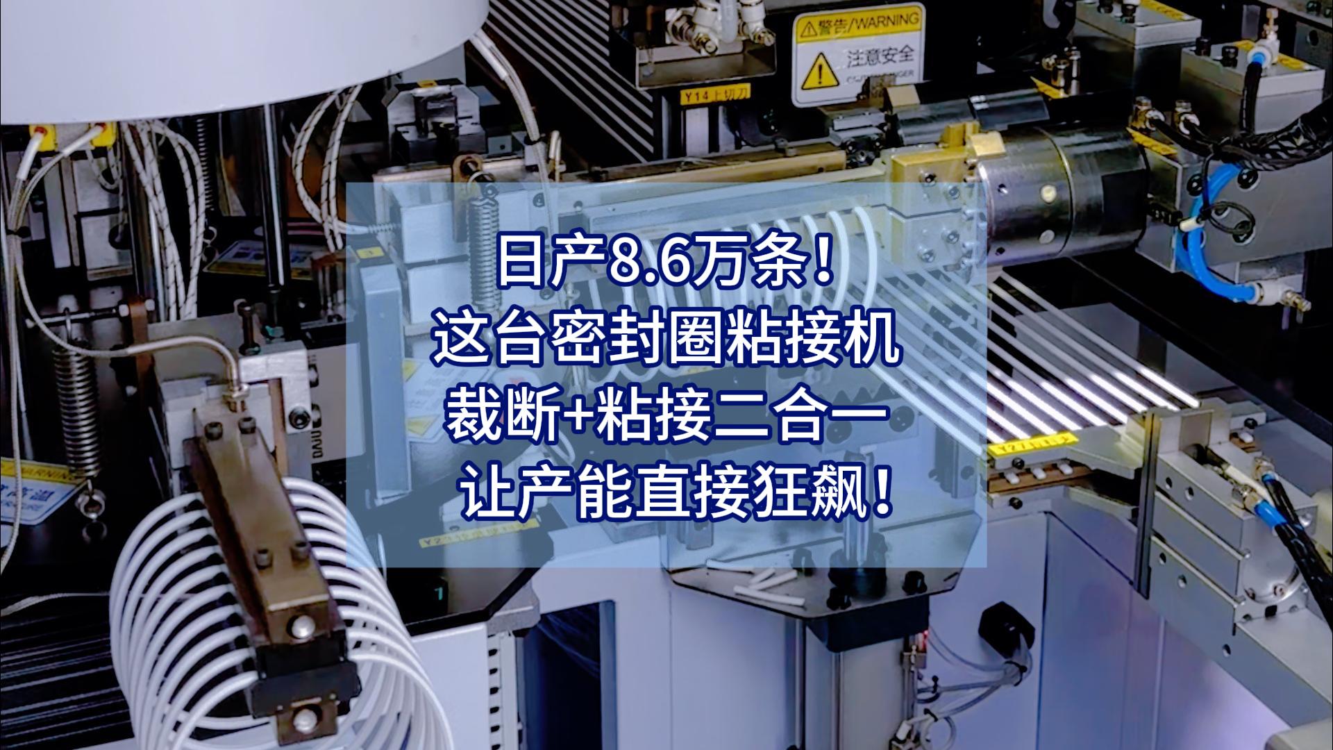 日产8.6万条！这台密封圈粘接机，裁断+粘接二合一，让产能直接狂飙！